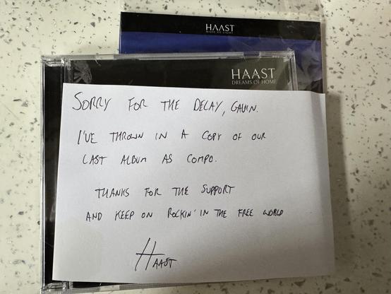 A handwritten note from the band Haast, which reads:

“SORRY FOR THE DELAY, GAVIN 

I'VE THROWN IN A COPY OF OUR LAST ALBUM AS COMPO.

THANKS FOR YOUR SUPPORT
AND KEEP ON ROCKIN' IN THE FREE WORLD”